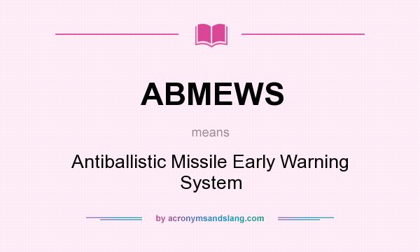 What does ABMEWS mean? It stands for Antiballistic Missile Early Warning System
