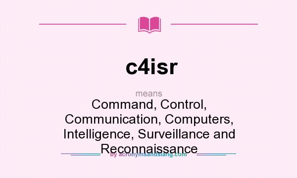 What does c4isr mean? It stands for Command, Control, Communication, Computers, Intelligence, Surveillance and Reconnaissance