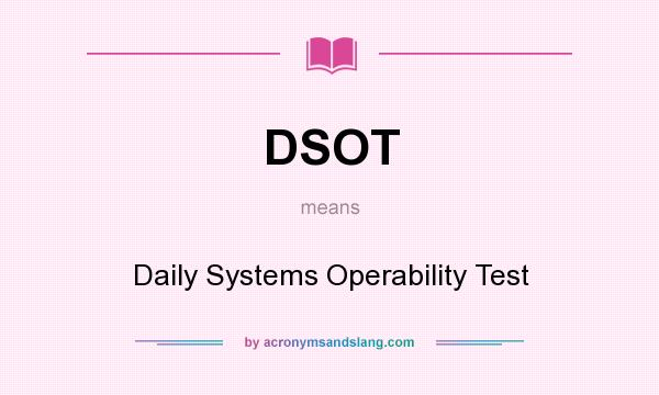 What does DSOT mean? It stands for Daily Systems Operability Test