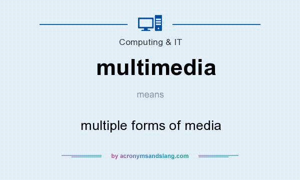 What does multimedia mean? It stands for multiple forms of media