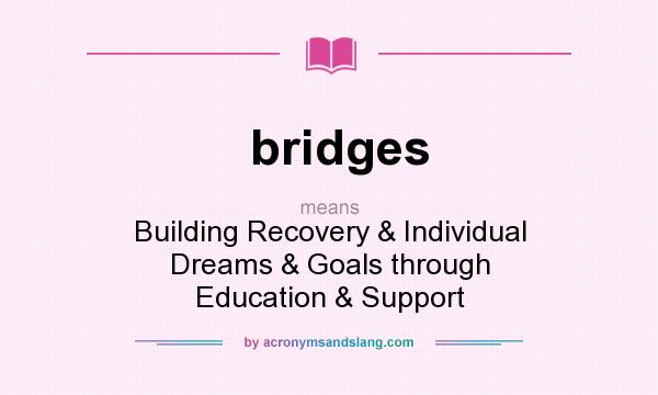 What does bridges mean? It stands for Building Recovery & Individual Dreams & Goals through Education & Support