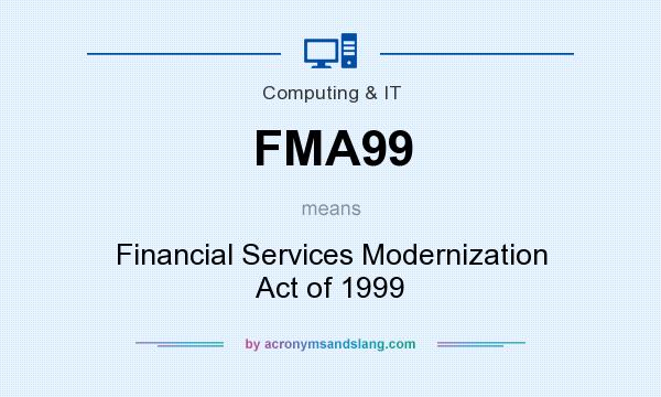 What does FMA99 mean? It stands for Financial Services Modernization Act of 1999