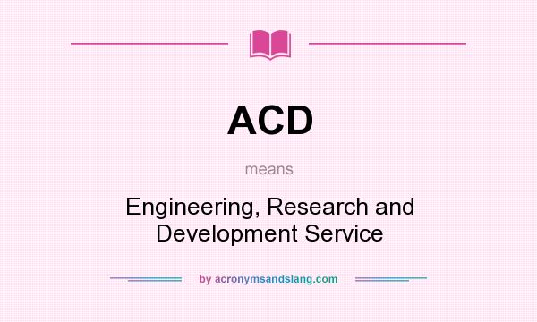 What does ACD mean? It stands for Engineering, Research and Development Service