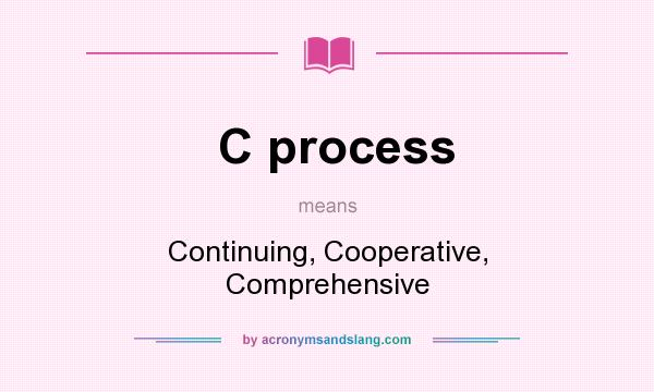What does C process mean? It stands for Continuing, Cooperative, Comprehensive