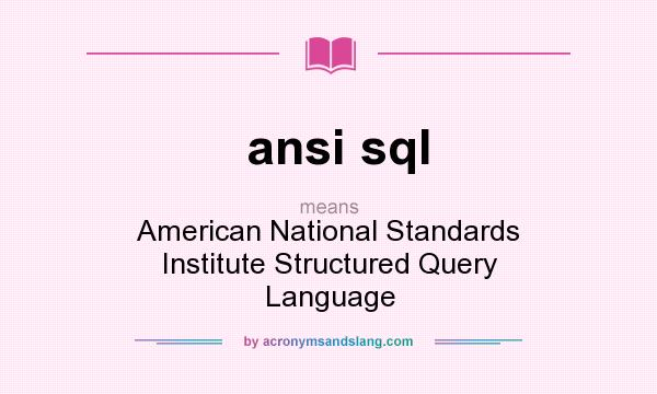 What does ansi sql mean? It stands for American National Standards Institute Structured Query Language