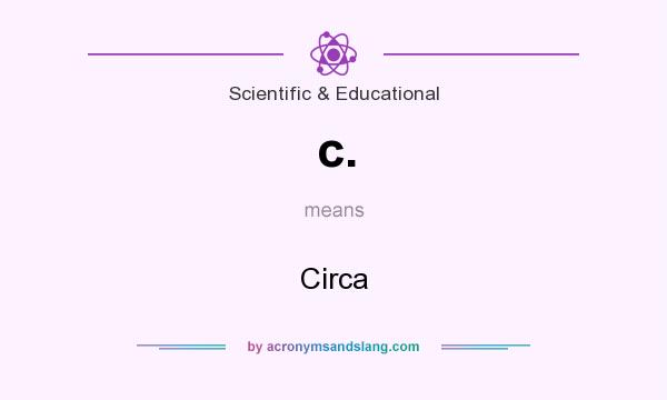 What does c. mean? It stands for Circa