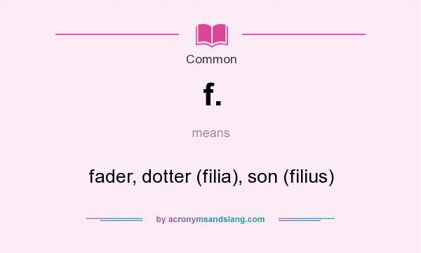 What does f. mean? It stands for fader, dotter (filia), son (filius)