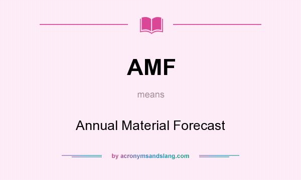 What does AMF mean? It stands for Annual Material Forecast