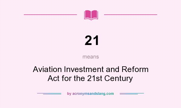 What does 21 mean? It stands for Aviation Investment and Reform Act for the 21st Century
