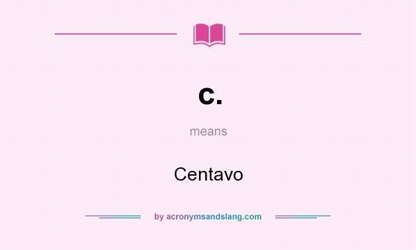 What does c. mean? It stands for Centavo
