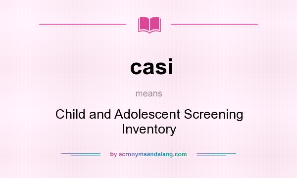 What does casi mean? It stands for Child and Adolescent Screening Inventory