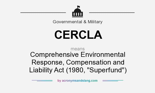 What does CERCLA mean? It stands for Comprehensive Environmental Response, Compensation and Liability Act (1980, 