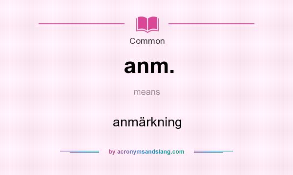 What does anm. mean? It stands for anmärkning