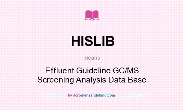 What does HISLIB mean? It stands for Effluent Guideline GC/MS Screening Analysis Data Base