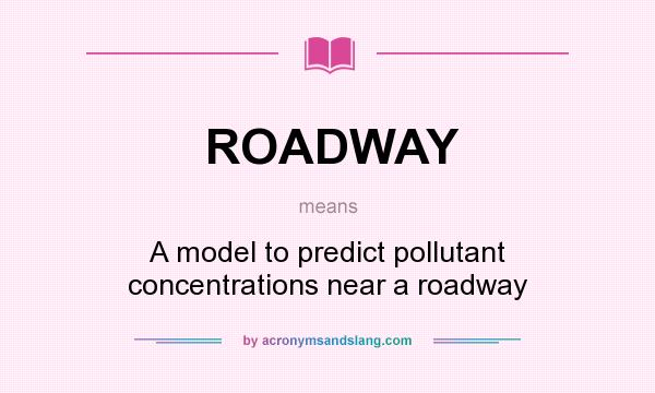 What does ROADWAY mean? It stands for A model to predict pollutant concentrations near a roadway