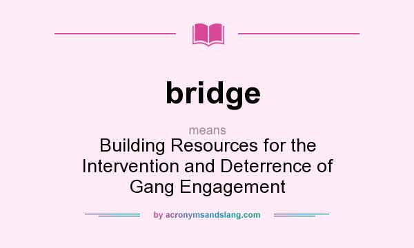 What does bridge mean? It stands for Building Resources for the Intervention and Deterrence of Gang Engagement