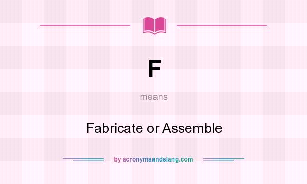 What does F mean? It stands for Fabricate or Assemble