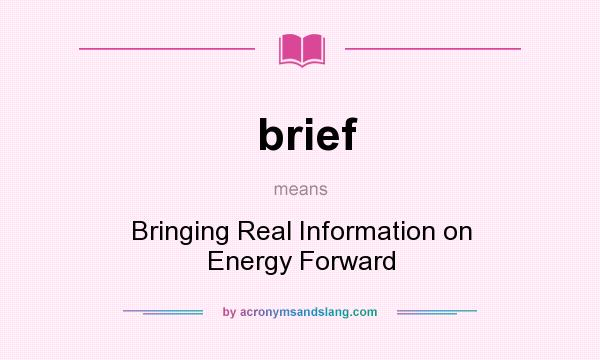 What does brief mean? It stands for Bringing Real Information on Energy Forward