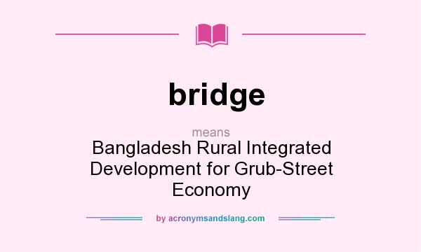 What does bridge mean? It stands for Bangladesh Rural Integrated Development for Grub-Street Economy