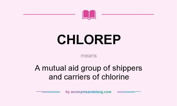 What does CHLOREP mean? It stands for A mutual aid group of shippers and carriers of chlorine
