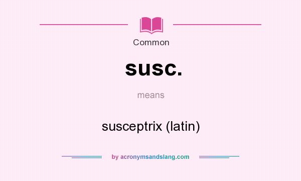 What does susc. mean? It stands for susceptrix (latin)