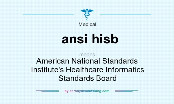 What does ansi hisb mean? It stands for American National Standards Institute`s Healthcare Informatics Standards Board
