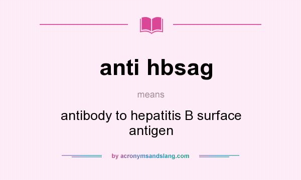 What does anti hbsag mean? It stands for antibody to hepatitis B surface antigen