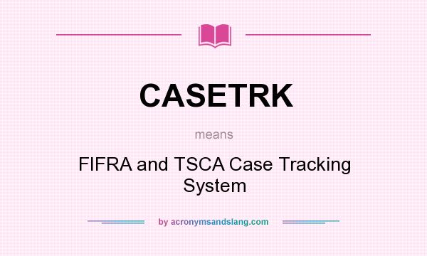 What does CASETRK mean? It stands for FIFRA and TSCA Case Tracking System