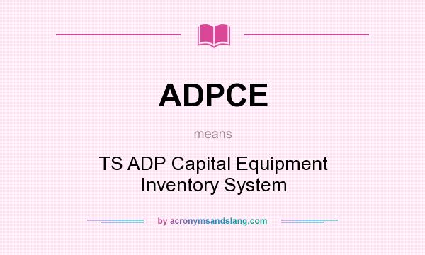 What does ADPCE mean? It stands for TS ADP Capital Equipment Inventory System