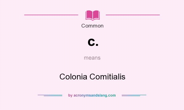 What does c. mean? It stands for Colonia Comitialis