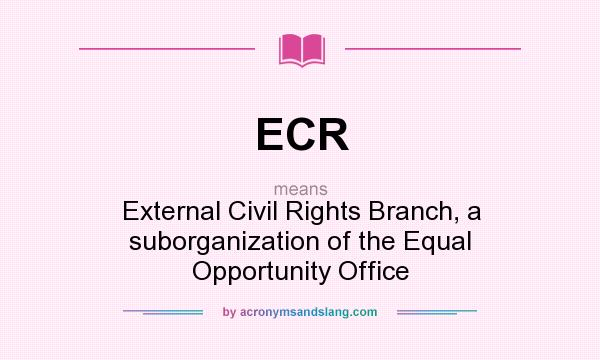 What does ECR mean? It stands for External Civil Rights Branch, a suborganization of the Equal OpportunityOffice