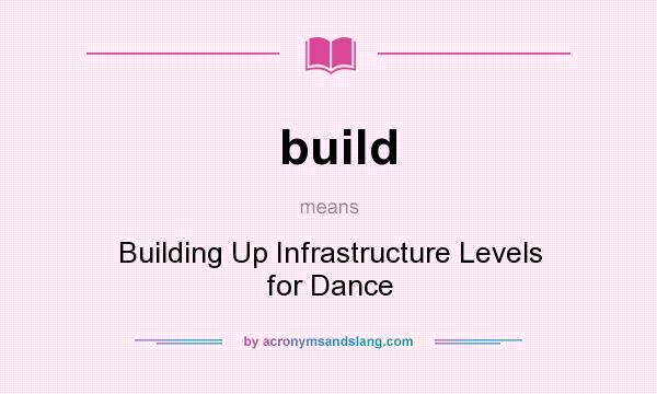 What does build mean? It stands for Building Up Infrastructure Levels for Dance