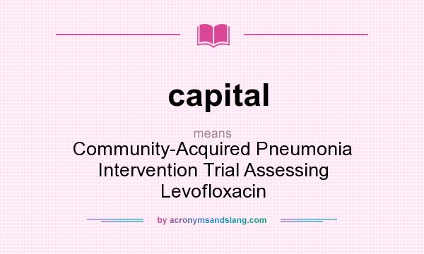 What does capital mean? It stands for Community-Acquired Pneumonia Intervention Trial Assessing Levofloxacin
