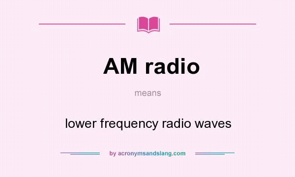 What does AM radio mean? It stands for lower frequency radio waves