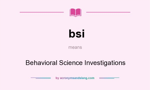 What does bsi mean? It stands for Behavioral Science Investigations