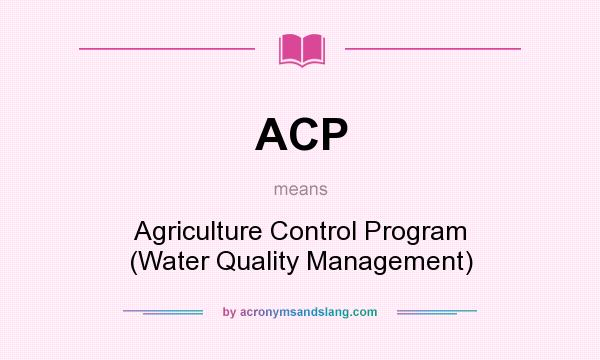 What does ACP mean? It stands for Agriculture Control Program (Water Quality Management)