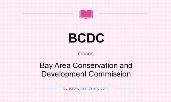 What does BCDC mean? It stands for Bay Area Conservation and Development Commission