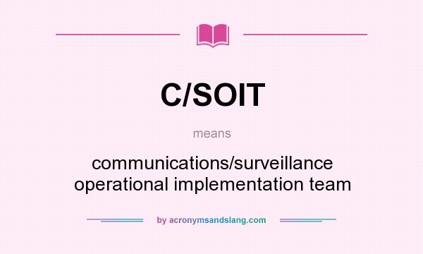What does C/SOIT mean? It stands for communications/surveillance operational implementation team