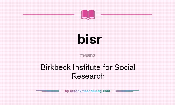 What does bisr mean? It stands for Birkbeck Institute for Social Research