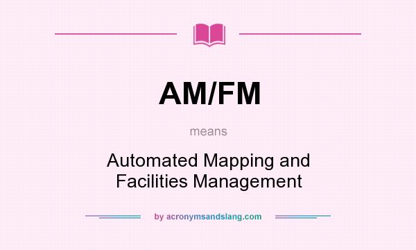 What does AM/FM mean? It stands for Automated Mapping and Facilities Management