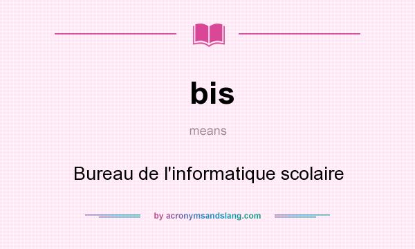 What does bis mean? It stands for Bureau de l`informatique scolaire