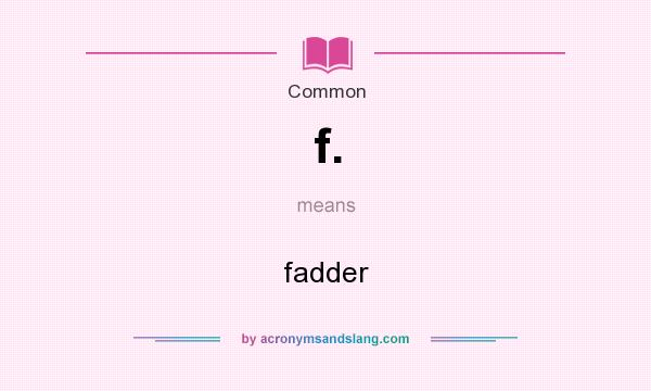 What does f. mean? It stands for fadder