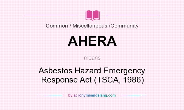 What does AHERA mean? It stands for Asbestos Hazard Emergency Response Act (TSCA, 1986)
