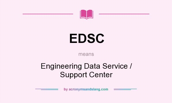 What does EDSC mean? It stands for Engineering Data Service / Support Center