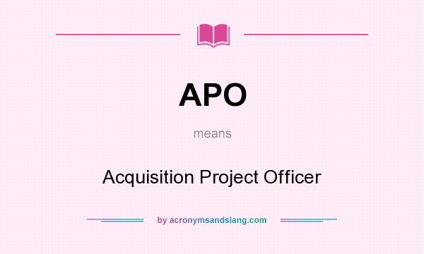 What does APO mean? It stands for Acquisition Project Officer