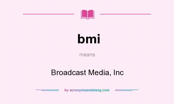 What does bmi mean? It stands for Broadcast Media, Inc