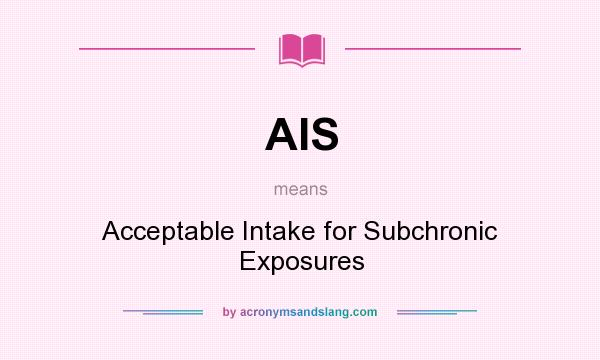 What does AIS mean? It stands for Acceptable Intake for Subchronic Exposures