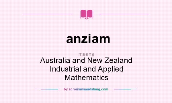 What does anziam mean? It stands for Australia and New Zealand Industrial and Applied Mathematics