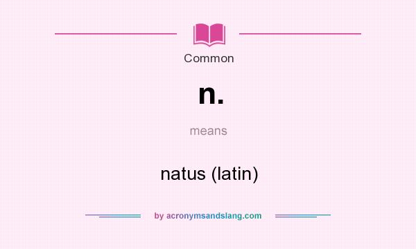 What does n. mean? It stands for natus (latin)