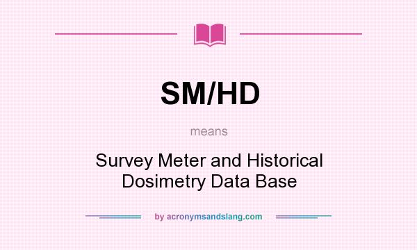 What does SM/HD mean? It stands for Survey Meter and Historical Dosimetry Data Base